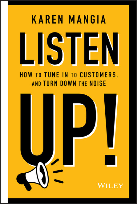 Listen Up! (How to Tune In to Customers and Turn Down the Noise) by Karen Mangia, 9781119723851