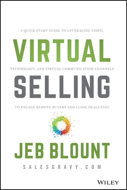 Virtual Selling (A Quick-Start Guide to Leveraging Video, Technology, and Virtual Communication Channels to Engage Remote Buyers and Close Deals Fast) by Jeb Blount, 9781119742715