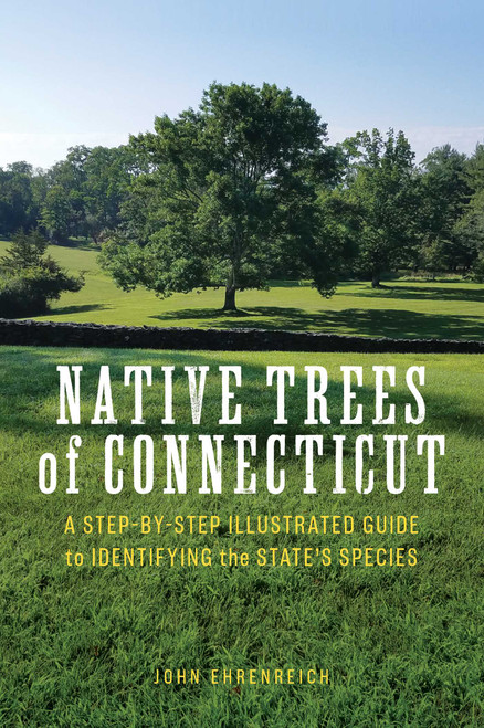 Native Trees of Connecticut (A Step-by-Step Illustrated Guide to Identifying the State's Species) by John Ehrenreich, 9781493060207