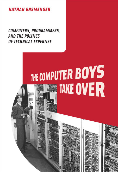 The Computer Boys Take Over (Computers, Programmers, and the Politics of Technical Expertise) by Nathan L. Ensmenger, 9780262517966
