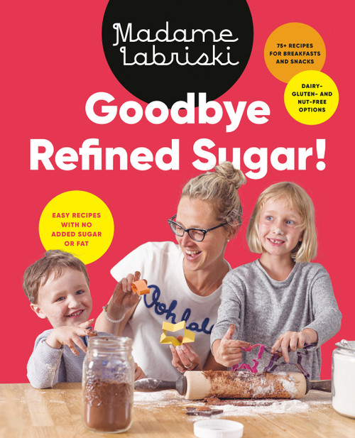 Goodbye Refined Sugar! (Easy Recipes with No Added Sugar or Fat) by Madame Labriski, 9780525610816