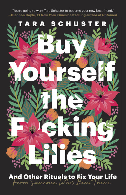 Buy Yourself the F*cking Lilies (And Other Rituals to Fix Your Life, from Someone Who's Been There) - 9780525509905 by Tara Schuster, 9780525509905