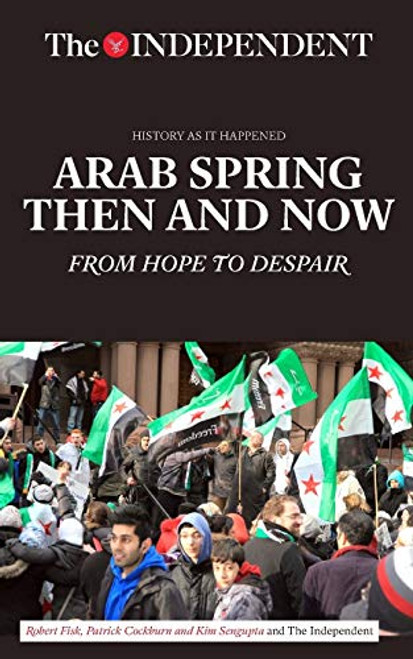Arab Spring Then and Now (From Hope to Despair) by Robert Fisk, Patrick Cockburn, 9781633534933