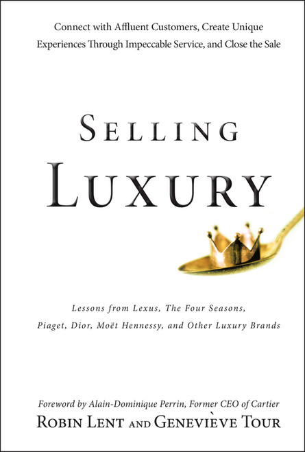 Selling Luxury (Connect with Affluent Customers, Create Unique Experiences Through Impeccable Service, and Close the Sale) by Robin Lent, Genevieve Tour, Alain-Dominique Perrin, 9780470457993