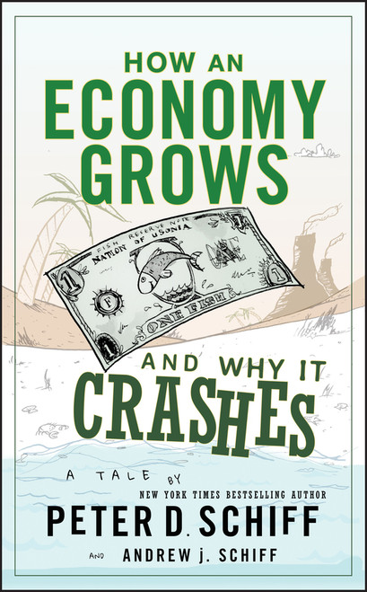 How an Economy Grows and Why It Crashes by Peter D. Schiff, Andrew J. Schiff, 9780470526705