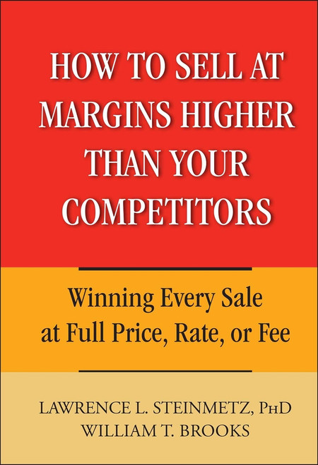 How to Sell at Margins Higher Than Your Competitors (Winning Every Sale at Full Price, Rate, or Fee) by Lawrence L. Steinmetz, William T. Brooks, 9780471744832