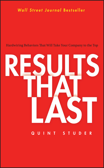 Results That Last (Hardwiring Behaviors That Will Take Your Company to the Top) by Quint Studer, 9780471757290
