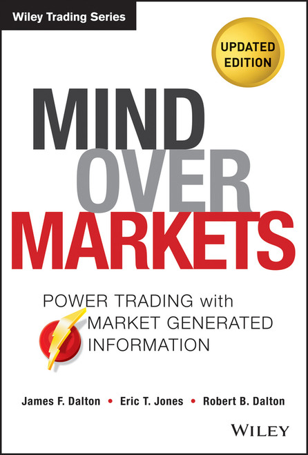 Mind Over Markets (Power Trading with Market Generated Information, Updated Edition) by James F. Dalton, Eric T. Jones, Robert B. Dalton, 9781118531730
