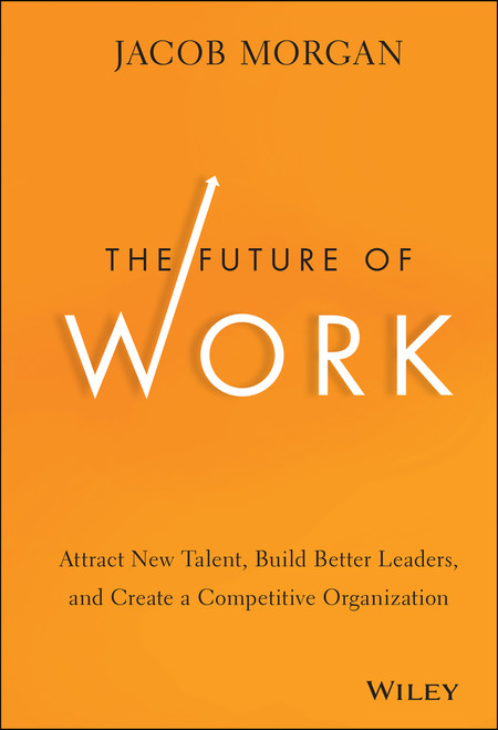 The Future of Work (Attract New Talent, Build Better Leaders, and Create a Competitive Organization) by Jacob Morgan, 9781118877241