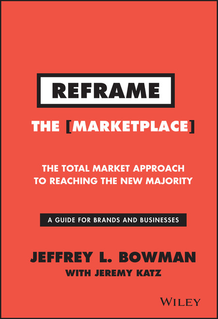 Reframe The Marketplace (The Total Market Approach to Reaching the New Majority) by Jeffrey L. Bowman, Jeremy Katz, 9781119100256