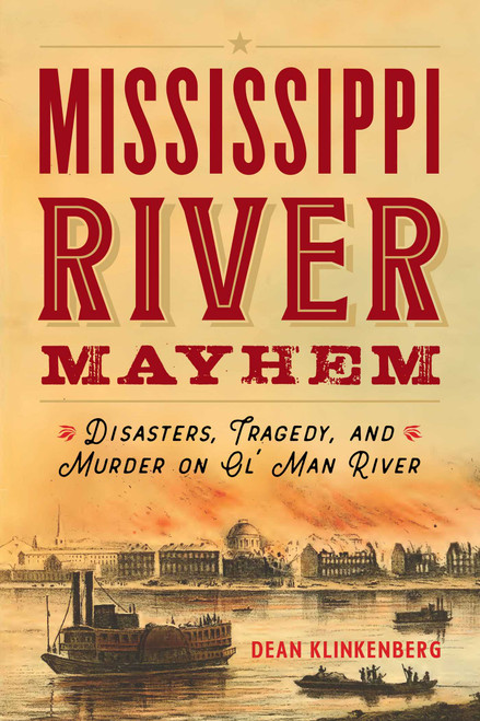 Mississippi River Mayhem (Disasters, Tragedy, and Murder on Ol' Man River) by Dean Klinkenberg, 9781493060726