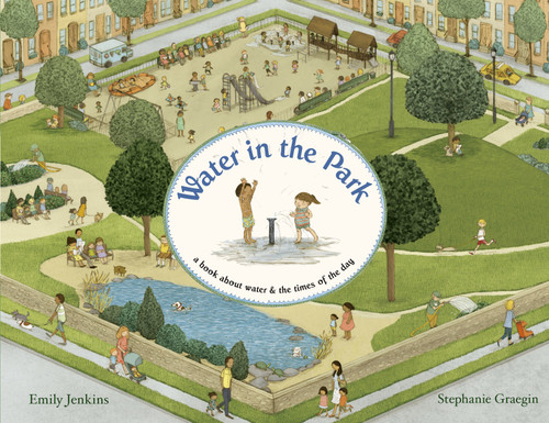 Water in the Park (A Book About Water and the Times of the Day) by Emily Jenkins, Stephanie Graegin, 9780375870026
