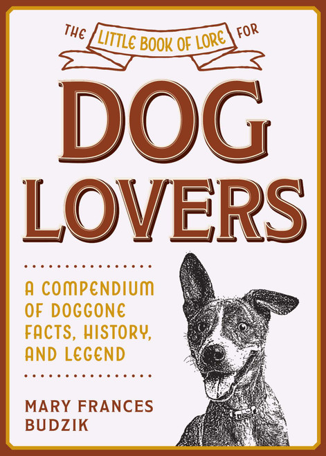 The Little Book of Lore for Dog Lovers (A Compendium of Doggone Facts, History, and Legend) by Mary Frances Budzik, 9781510762886
