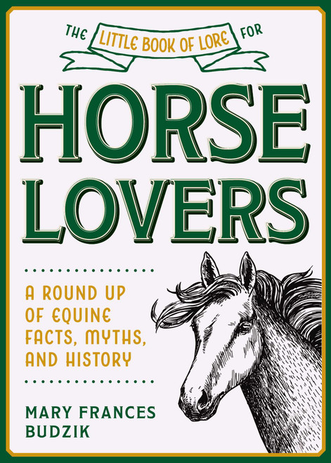 The Little Book of Lore for Horse Lovers (A Round Up of Equine Facts, Myths, and History) by Mary Frances Budzik, 9781510762930