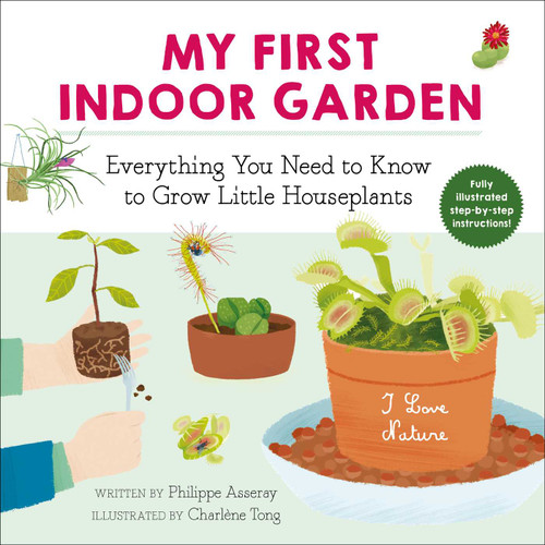 My First Indoor Garden (Everything You Need to Know to Grow Little Houseplants) by Philippe Asseray, Charlène Tong, Grace McQuillan, 9781510763937