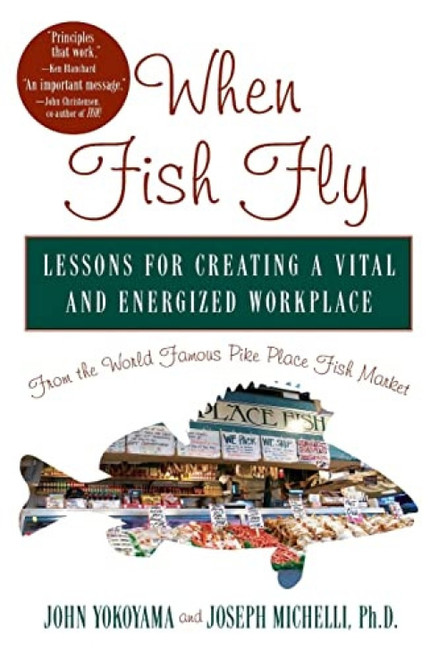 When Fish Fly (Lessons for Creating a Vital and Energized Workplace from the World Famous Pike Place Fish Market) by John Yokoyama, Joseph Michelli, 9781401300616