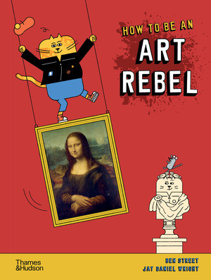 How to Be an Art Rebel by Ben Street, Jay Daniel Wright, 9780500651643