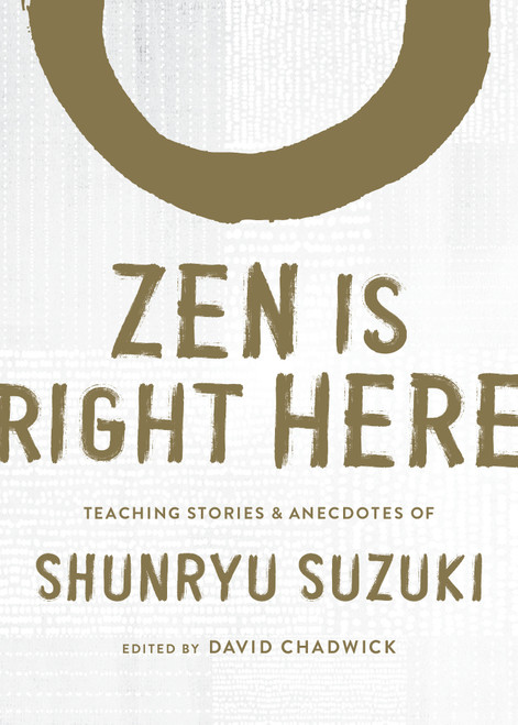 Zen Is Right Here (Teaching Stories and Anecdotes of Shunryu Suzuki, Author of <i>Zen Mind, Beginner's Mind</i>) by David Chadwick, Shunryu Suzuki, 9781611809480