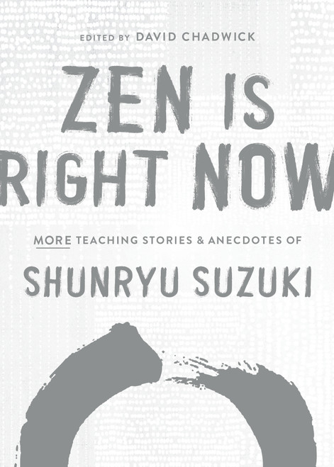 Zen Is Right Now (More Teaching Stories and Anecdotes of Shunryu Suzuki, author of Zen Mind, Beginners Mind) by Shunryu Suzuki, David Chadwick, 9781611809145