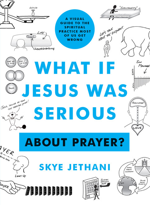 What If Jesus Was Serious About Prayer? (A Visual Guide to the Spiritual Practice Most of Us Get Wrong) by Skye Jethani, 9780802424167