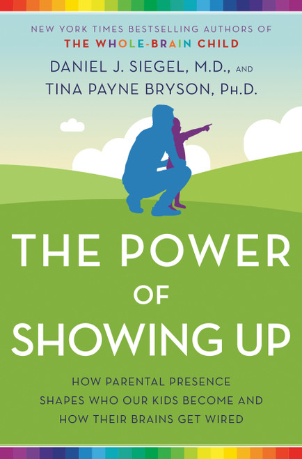 The Power of Showing Up (How Parental Presence Shapes Who Our Kids Become and How Their Brains Get Wired) - 9781524797737 by Daniel J. Siegel, MD, Tina Payne Bryson, 9781524797737
