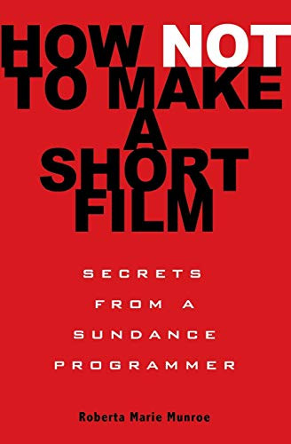 How Not to Make a Short Film (Secrets from a Sundance Programmer) by Roberta Marie Munroe, 9781401309541