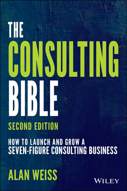 The Consulting Bible (How to Launch and Grow a Seven-Figure Consulting Business) - 9781119776871 by Alan Weiss, 9781119776871