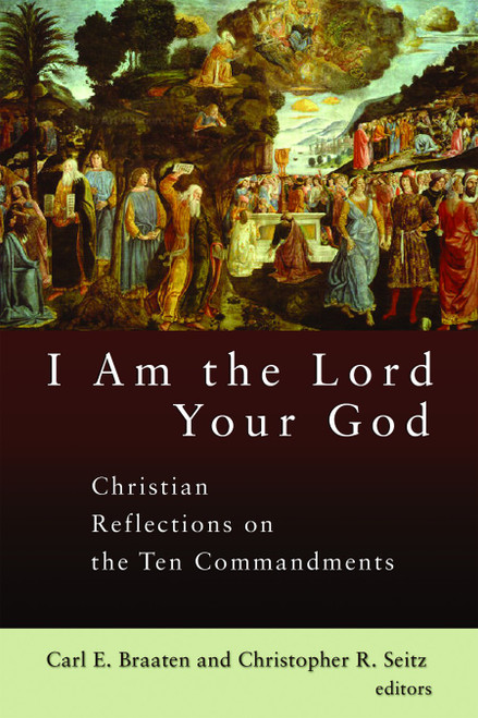 I Am the Lord Your God (Christian Reflections on the Ten Commandments) by Carl E. Braaten, Christopher R. Seitz, 9780802828125