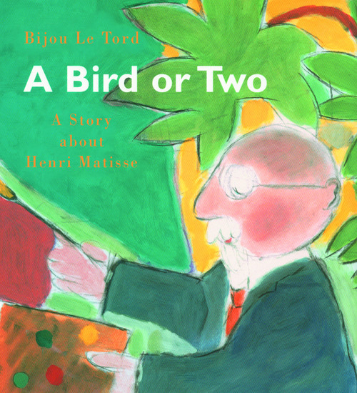 A Bird or Two (A Story about Henri Matisse) by Bijou Le Tord, 9780802851840