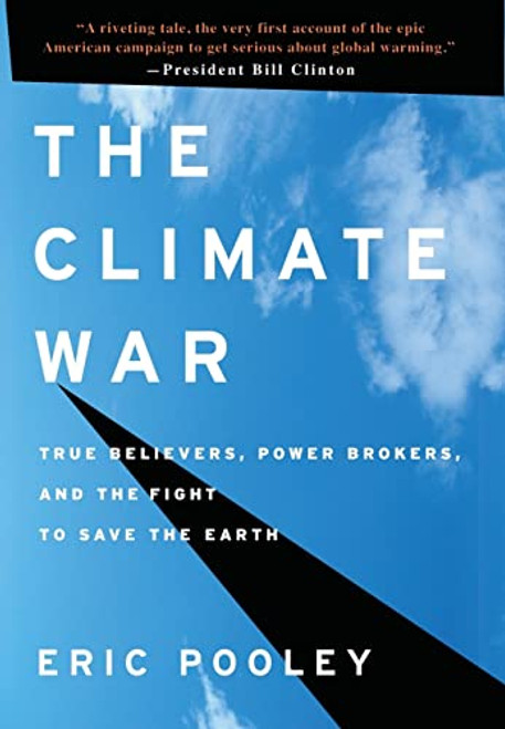 The Climate War (True Believers, Power Brokers, and the Fight to Save the Earth) by Eric Pooley, 9781401323264