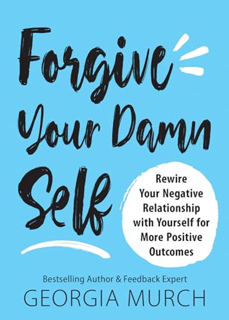 Forgive Your Damn Self (Rewire Your Negative Relationship with Yourself for More Positive Outcomes) by Georgia Murch, 9781728245324