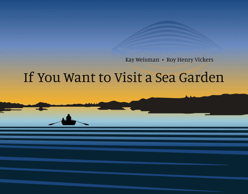 If You Want to Visit a Sea Garden by Kay Weisman, Roy Henry Vickers, 9781554989706
