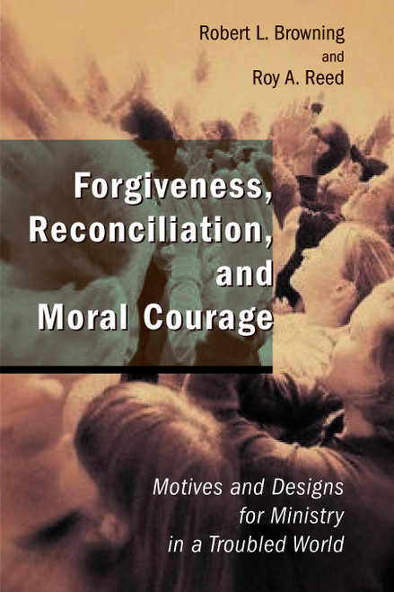 Forgiveness, Reconciliation, and Moral Courage (Motives and Designs for Ministry in a Troubled World) by Robert L. Browning, Roy A. Reed, 9780802827746