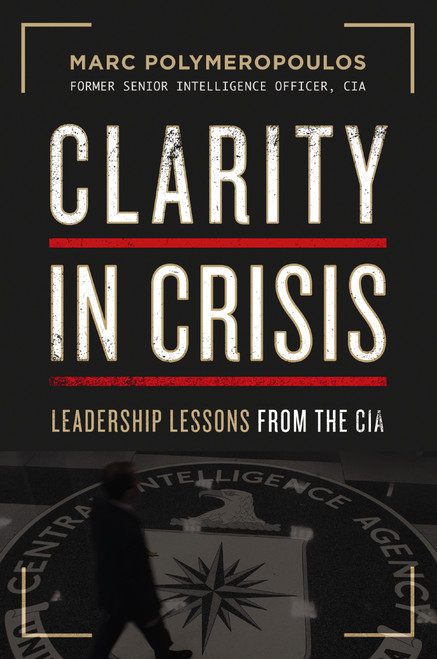 Clarity in Crisis (Leadership Lessons from the CIA) by Marc E. Polymeropoulos, 9781400223862