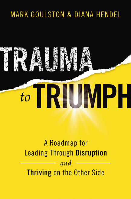 Trauma to Triumph (A Roadmap for Leading Through Disruption (and Thriving on the Other Side)) by Mark Goulston, Diana Hendel, 9781400228379