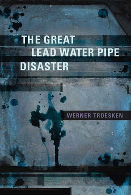 The Great Lead Water Pipe Disaster by Werner Troesken, 9780262701259