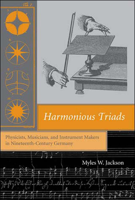 Harmonious Triads (Physicists, Musicians, and Instrument Makers in Nineteenth-Century Germany) by Myles W. Jackson, 9780262600750