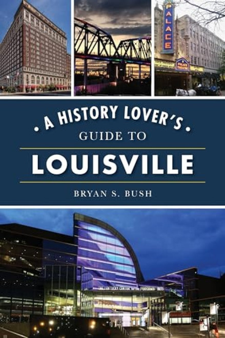 History Lover's Guide to Louisville, A by Bryan S. Bush, 9781467148689