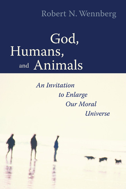 God, Humans, and Animals (An Invitation to Enlarge Our Moral Universe) by Robert N. Wennberg, 9780802839756