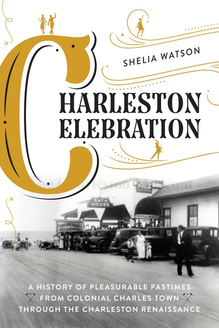 Charleston Celebration (A History of Pleasurable Pastimes from Colonial Charles Town through the Charleston Renaissance) by Shelia Watson, 9781493061501