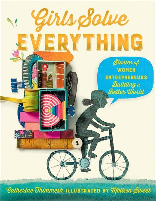 Girls Solve Everything (Stories of Women Entrepreneurs Building a Better World) by Catherine Thimmesh, Melissa Sweet, 9780358106340