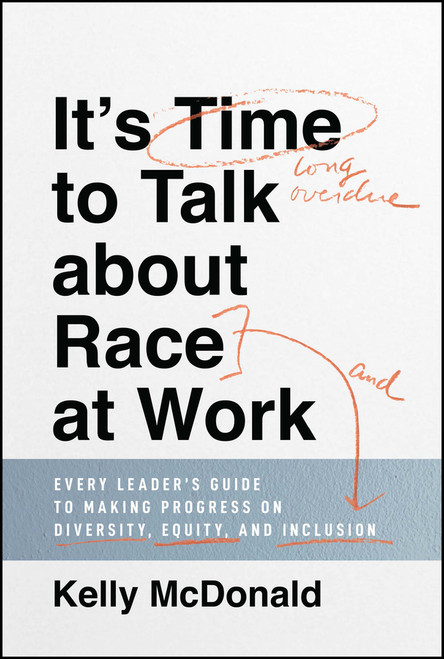 It's Time to Talk about Race at Work (Every Leader's Guide to Making Progress on Diversity, Equity, and Inclusion) by Kelly McDonald, 9781119790877