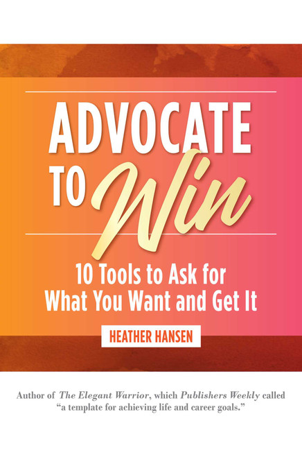 Advocate to Win (10 Tools to Ask for What You Want and Get It) by Heather Hansen, 9781642936636