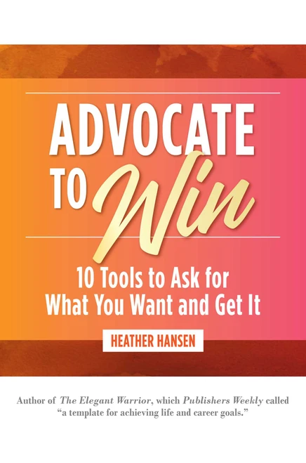 Advocate to Win (10 Tools to Ask for What You Want and Get It) by Heather Hansen, 9781642936636