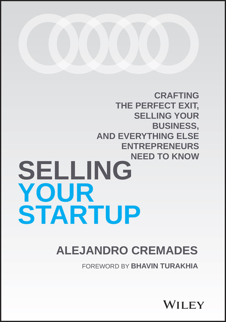 Selling Your Startup (Crafting the Perfect Exit, Selling Your Business, and Everything Else Entrepreneurs Need to Know) by Alejandro Cremades, 9781119797982
