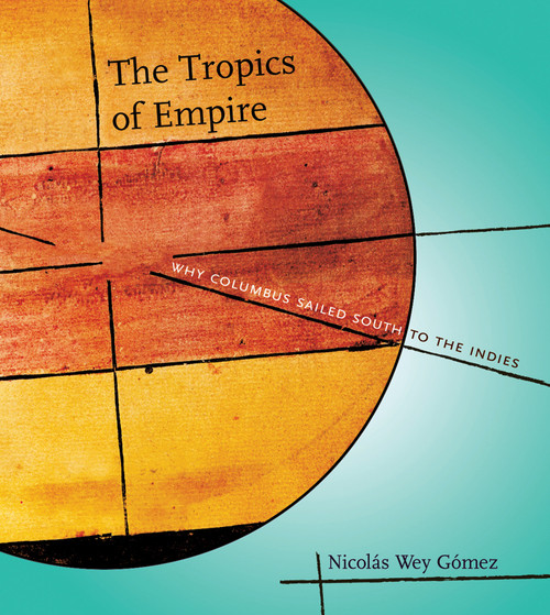 The Tropics of Empire (Why Columbus Sailed South to the Indies) by Nicolas Wey Gomez, 9780262232647