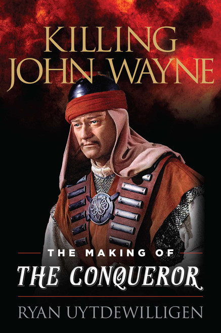 Killing John Wayne (The Making of the Conqueror) by Ryan Uytdewilligen, 9781493058471