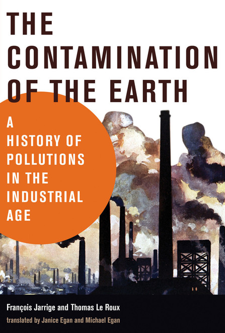 The Contamination of the Earth (A History of Pollutions in the Industrial Age) - 9780262542739 by Francois Jarrige, Thomas Le Roux, Janice Egan, Michael Egan