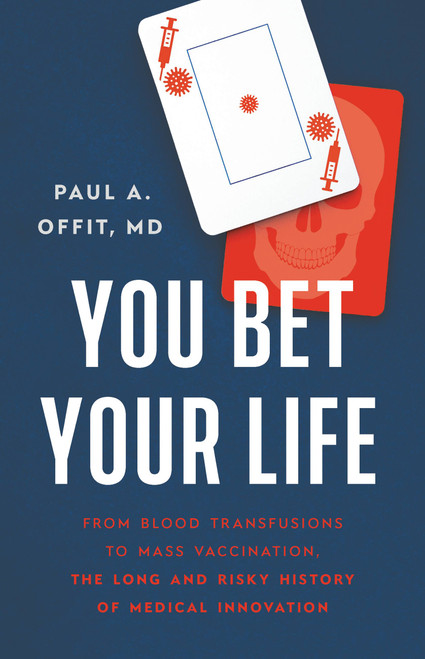 You Bet Your Life (From Blood Transfusions to Mass Vaccination, the Long and Risky History of Medical Innovation) by Paul A Offit, 9781541620391