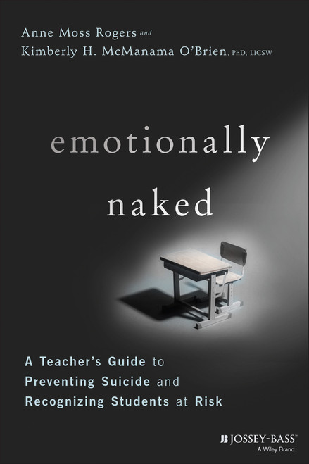 Emotionally Naked (A Teacher's Guide to Preventing Suicide and Recognizing Students at Risk) by Anne Moss Rogers, Kimberly H. McManama O'Brien, 9781119758303